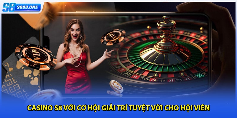Casino S8 với cơ hội giải trí tuyệt vời cho hội viên